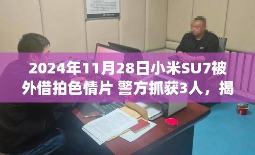 小米SU7手机拍色情片事件揭秘，警方抓获三人，事件处理指南发布