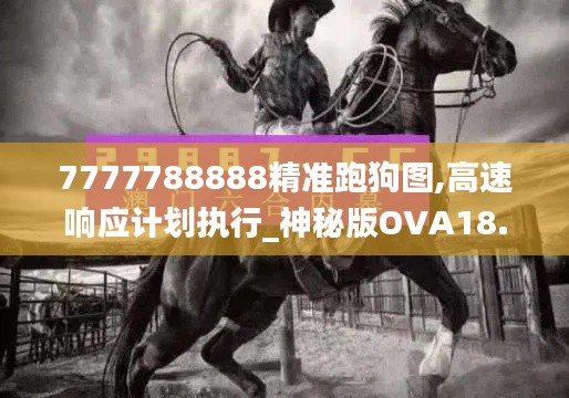 7777788888精准跑狗图,高速响应计划执行_神秘版OVA18.951