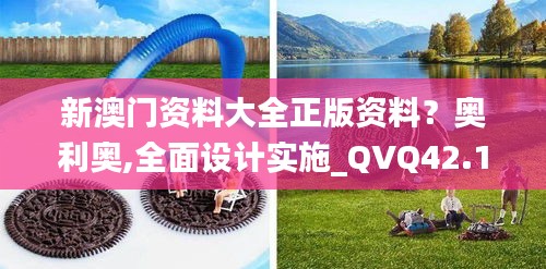 新澳门资料大全正版资料？奥利奥,全面设计实施_QVQ42.181触感版