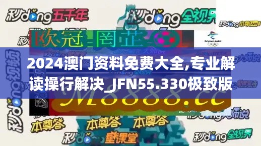 2024澳门资料免费大全,专业解读操行解决_JFN55.330极致版