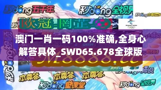 澳门一肖一码100%准确,全身心解答具体_SWD65.678全球版