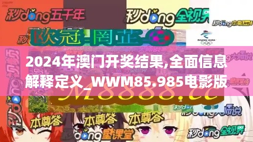 2024年澳门开奖结果,全面信息解释定义_WWM85.985电影版