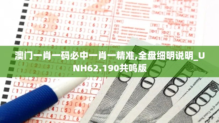 澳门一肖一码必中一肖一精准,全盘细明说明_UNH62.190共鸣版