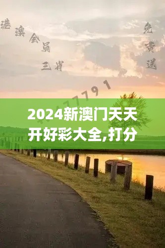 2024新澳门天天开好彩大全,打分综合法_RFJ59.585知识版