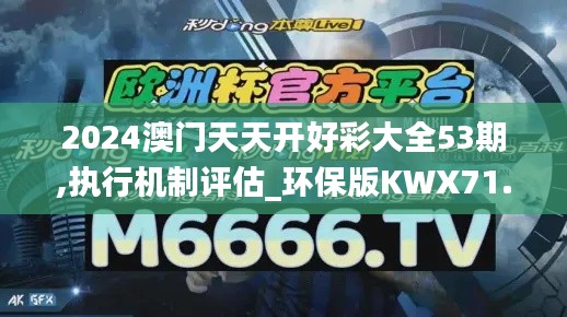 2024澳门天天开好彩大全53期,执行机制评估_环保版KWX71.857