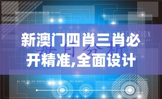 新澳门四肖三肖必开精准,全面设计实施_黄金版SDS73.870