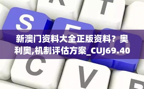 新澳门资料大全正版资料？奥利奥,机制评估方案_CUJ69.404加速版