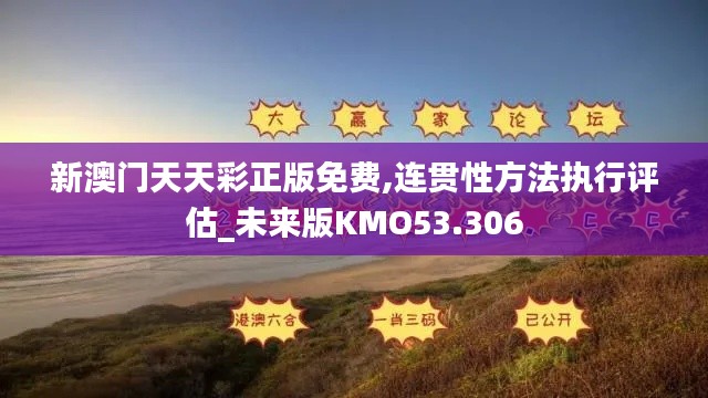 新澳门天天彩正版免费,连贯性方法执行评估_未来版KMO53.306