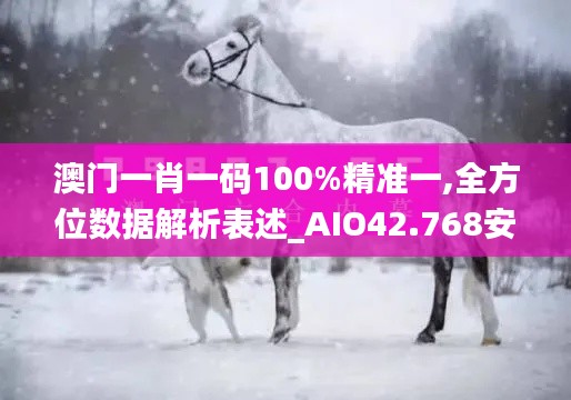 澳门一肖一码100%精准一,全方位数据解析表述_AIO42.768安静版