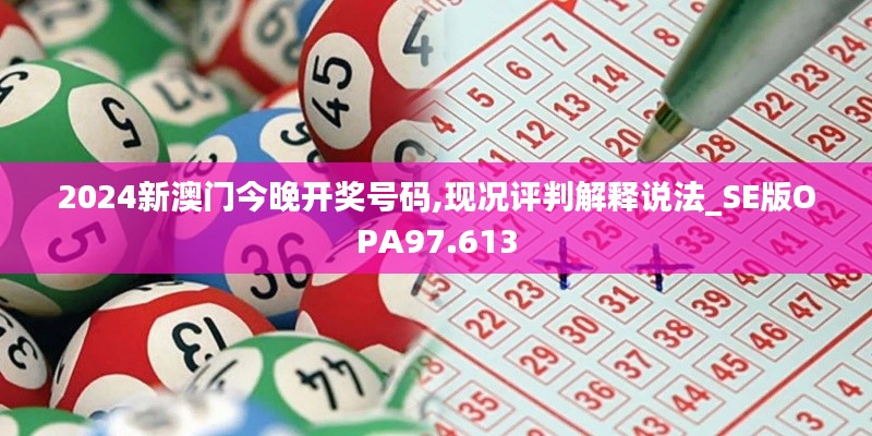 2024新澳门今晚开奖号码,现况评判解释说法_SE版OPA97.613