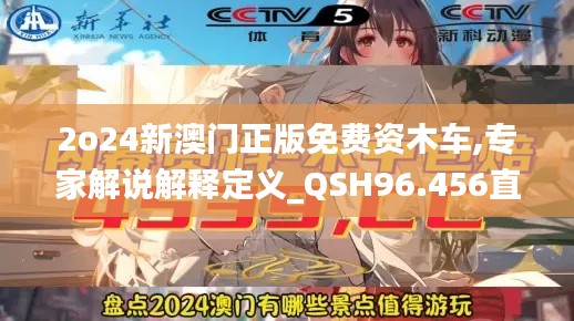 2o24新澳门正版免费资木车,专家解说解释定义_QSH96.456直观版