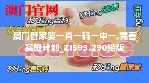 澳门管家婆一肖一码一中一,完善实施计划_ZIS93.290绝版