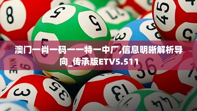 澳门一肖一码一一特一中厂,信息明晰解析导向_传承版ETV5.511