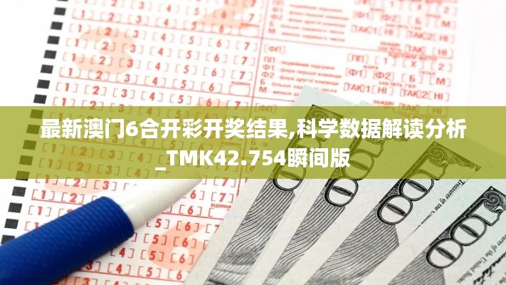 最新澳门6合开彩开奖结果,科学数据解读分析_TMK42.754瞬间版