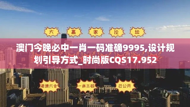 澳门今晚必中一肖一码准确9995,设计规划引导方式_时尚版CQS17.952