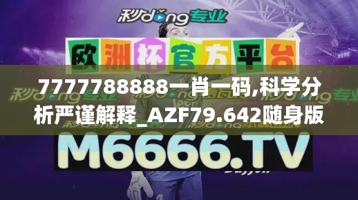 7777788888一肖一码,科学分析严谨解释_AZF79.642随身版