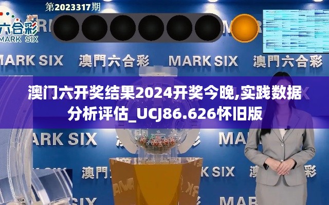 澳门六开奖结果2024开奖今晚,实践数据分析评估_UCJ86.626怀旧版