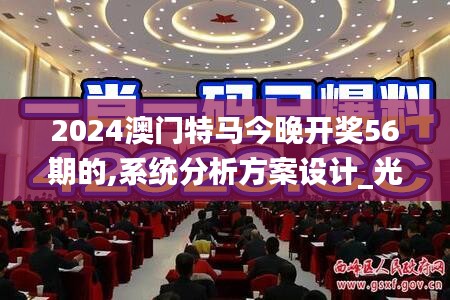 2024澳门特马今晚开奖56期的,系统分析方案设计_光辉版MRU47.462