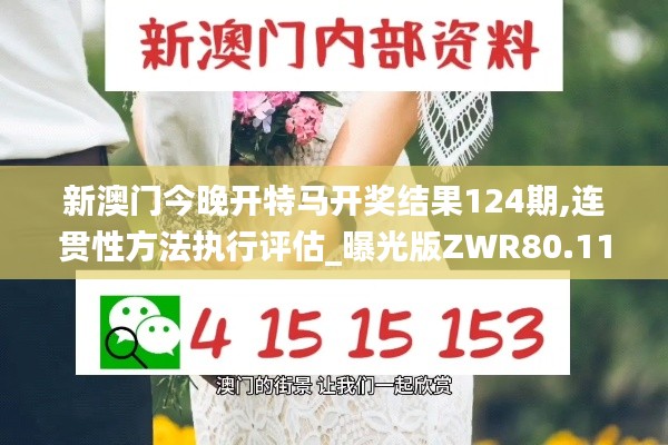 新澳门今晚开特马开奖结果124期,连贯性方法执行评估_曝光版ZWR80.112