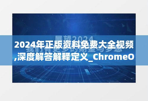 2024年正版资料免费大全视频,深度解答解释定义_ChromeOS3.120-6