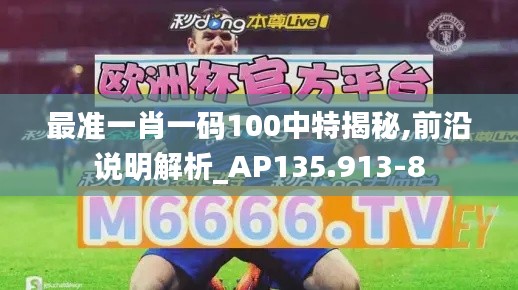 最准一肖一码100中特揭秘,前沿说明解析_AP135.913-8