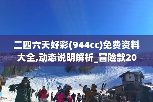 二四六天好彩(944cc)免费资料大全,动态说明解析_冒险款20.551-6