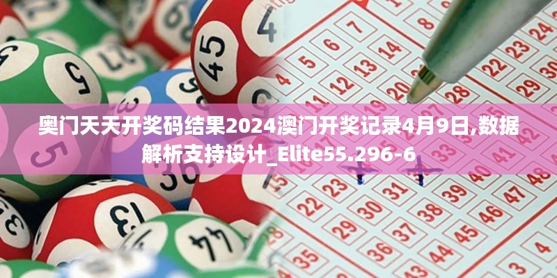 奥门天天开奖码结果2024澳门开奖记录4月9日,数据解析支持设计_Elite55.296-6