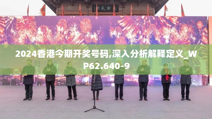 2024香港今期开奖号码,深入分析解释定义_WP62.640-9