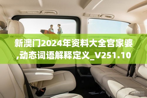 新澳门2024年资料大全宫家婆,动态词语解释定义_V251.109-5