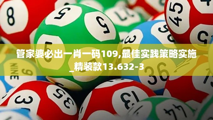 管家婆必出一肖一码109,最佳实践策略实施_精装款13.632-3