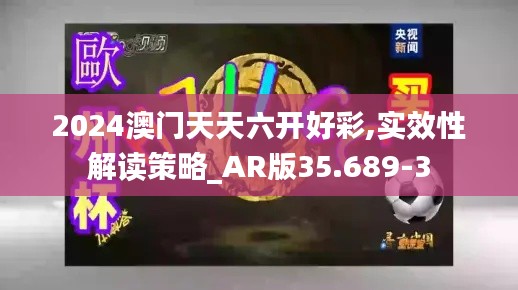 2024澳门天天六开好彩,实效性解读策略_AR版35.689-3