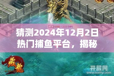 猜测2024年12月2日热门捕鱼平台，揭秘2024年最火爆捕鱼平台，12月2日热门选择一网打尽！