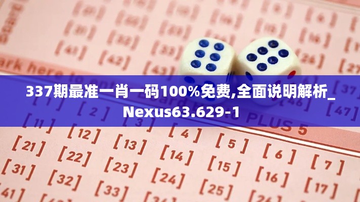 337期最准一肖一码100%免费,全面说明解析_Nexus63.629-1