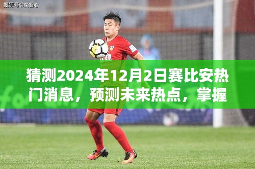 掌握未来热点，赛比安热门消息预测与洞悉其动向至2024年动态揭秘