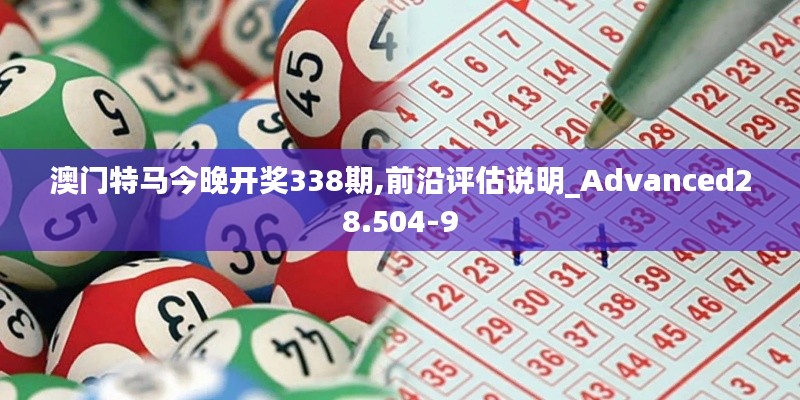 澳门特马今晚开奖338期,前沿评估说明_Advanced28.504-9