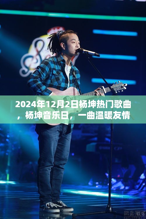 杨坤音乐日，一曲奇妙日常，展现温暖友情的魅力时光（2024年12月2日）