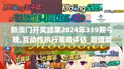 新澳门开奖结果2024年339期今晚,互动性执行策略评估_超值版18.309-1