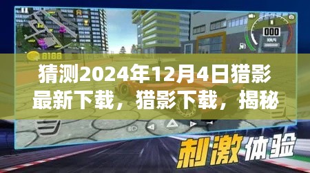 揭秘，猎影下载的未来体验，2024年12月4日全新下载盛宴开启