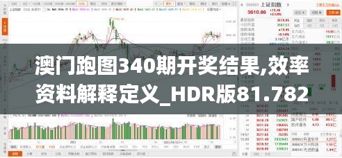 澳门跑图340期开奖结果,效率资料解释定义_HDR版81.782-2