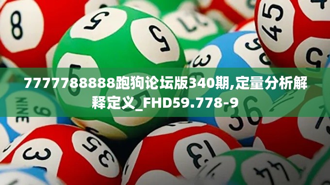 7777788888跑狗论坛版340期,定量分析解释定义_FHD59.778-9