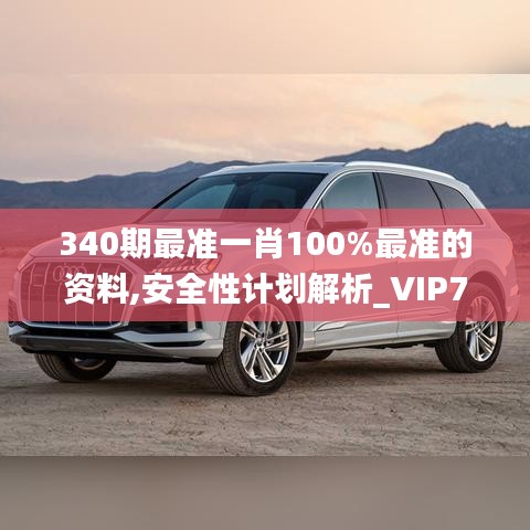 340期最准一肖100%最准的资料,安全性计划解析_VIP79.492-3