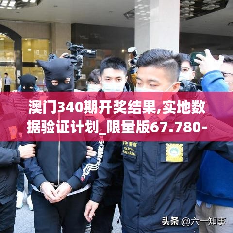 澳门340期开奖结果,实地数据验证计划_限量版67.780-3