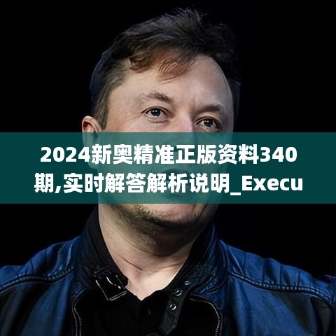 2024新奥精准正版资料340期,实时解答解析说明_Executive7.393-6