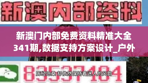 新澳门内部免费资料精准大全341期,数据支持方案设计_户外版2.384