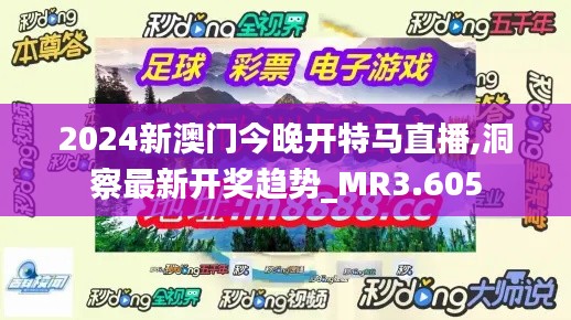 2024新澳门今晚开特马直播,洞察最新开奖趋势_MR3.605