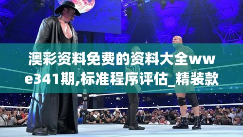 澳彩资料免费的资料大全wwe341期,标准程序评估_精装款5.434