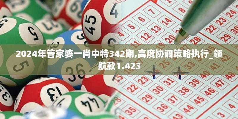 2024年管家婆一肖中特342期,高度协调策略执行_领航款1.423