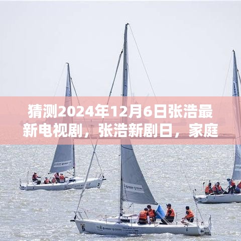 猜测2024年12月6日张浩最新电视剧，张浩新剧日，家庭温馨时光，友情与爱共融的奇妙一天