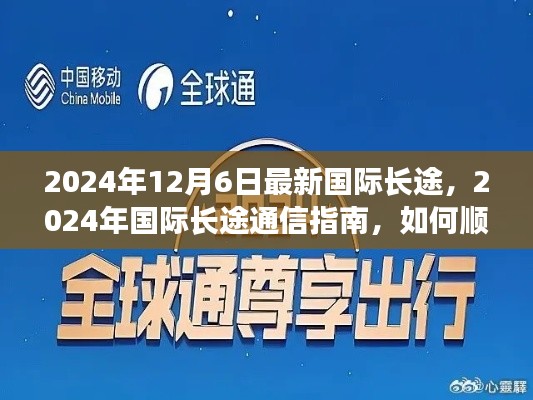 最新国际长途通信指南，如何顺利完成长途通话，迎接2024年国际长途通信新纪元