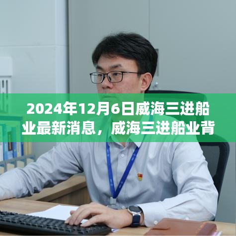 威海三进船业背后的故事，友情、梦想与家的纽带（最新消息2024年12月6日）